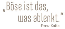 Böse ist das, was ablenkt (Franz Kafka)